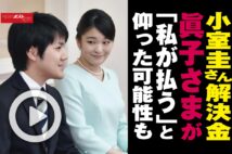 【動画】小室圭さん解決金　眞子さまが「私が払う」と仰った可能性も