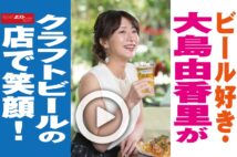 【動画】ビール好き・大島由香里がクラフトビールの店で笑顔！