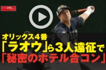 【動画】オリックス4番「ラオウ」ら3人遠征で「秘密のホテル合コン」