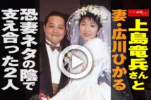 【動画】上島竜兵さんと妻・広川ひかる　恐妻ネタの陰で支え合った2人