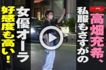 【動画】高畑充希、私服もさすがの女優オーラ　好感度も高い！