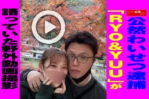 【動画】公然わいせつ逮捕「RYO＆YUU」が語っていた野外動画撮影