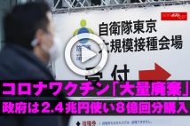 【動画】コロナワクチン「大量廃棄」政府は2.4兆円使い8億回分購入