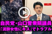 【動画】自民党・山口晋衆院議員「泥酔女性にキス」でトラブル