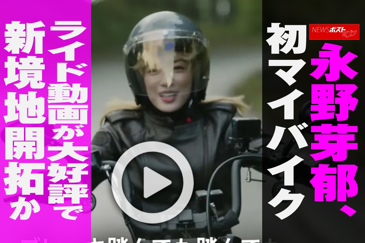 動画】永野芽郁、初マイバイク ライド動画が大好評で新境地開拓か｜NEWSポストセブン