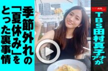 【動画】TBS田村真子アナが季節外れの「夏休み」をとった裏事情