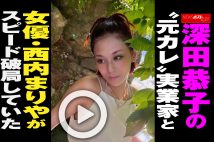 【動画】深田恭子の“元カレ”実業家と女優・西内まりやがスピード破局していた