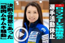 【動画】ロコ・ソラーレ本橋麻里が選手活動休止　決断の背景にあった「筋肉ムキムキ騒動」