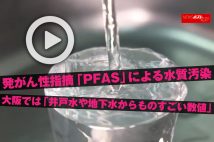 【動画】発がん性指摘「PFAS」による水質汚染　大阪では「井戸水や地下水からものすごい数値」