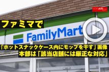 【動画】ファミマで「ホットスナックケース内にモップを干す」画像　本部は「該当店舗には厳正な対応」